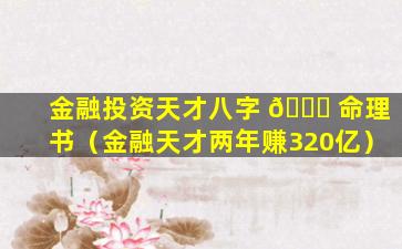 金融投资天才八字 💐 命理书（金融天才两年赚320亿）